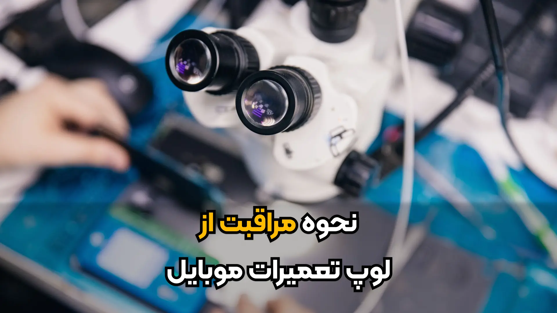 نحوه مراقبت از لوپ تعمیرات موبایل